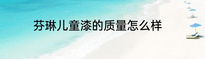 芬琳儿童漆的质量怎么样