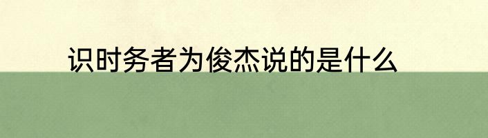 识时务者为俊杰说的是什么