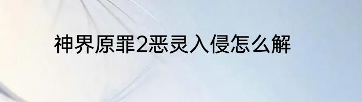 神界原罪2恶灵入侵怎么解
