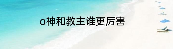 a神和教主谁更厉害
