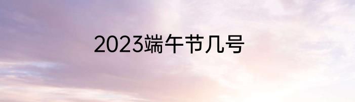 2023端午节几号