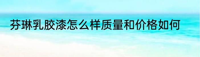 芬琳乳胶漆怎么样质量和价格如何