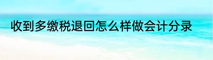 收到多缴税退回怎么样做会计分录