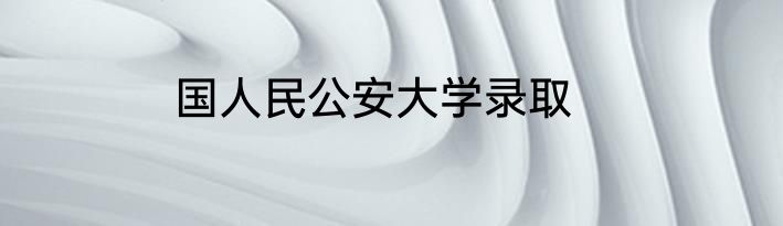 国人民公安大学录取