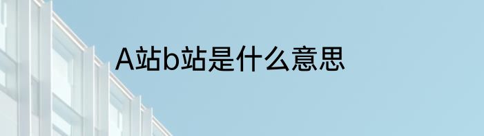 A站b站是什么意思