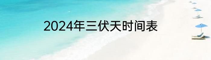 2024年三伏天时间表