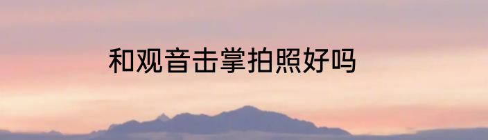 和观音击掌拍照好吗