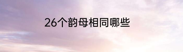 26个韵母相同哪些