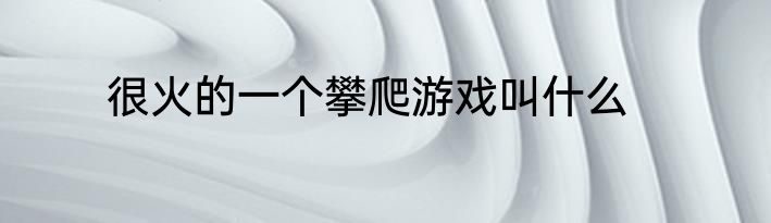 很火的一个攀爬游戏叫什么