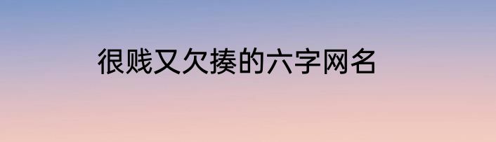 很贱又欠揍的六字网名
