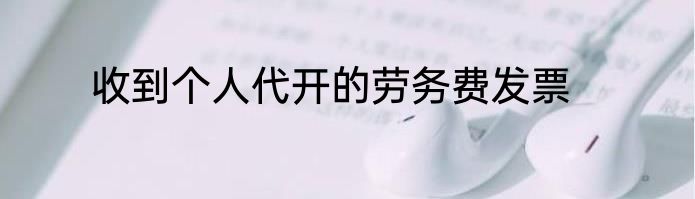 收到个人代开的劳务费发票