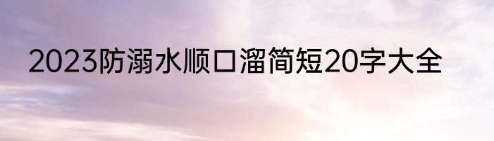 2023防溺水顺口溜简短20字大全