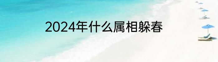 2024年什么属相躲春