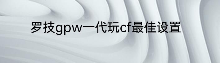 罗技gpw一代玩cf最佳设置