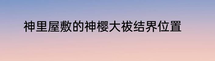 神里屋敷的神樱大祓结界位置