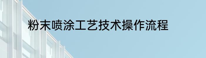 粉末喷涂工艺技术操作流程