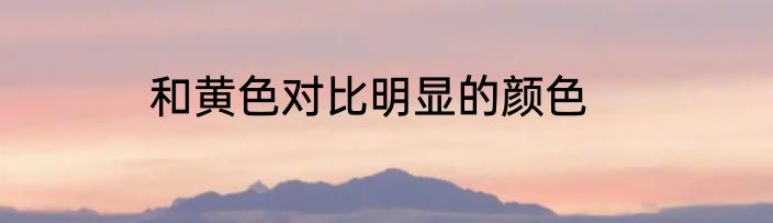 和黄色对比明显的颜色