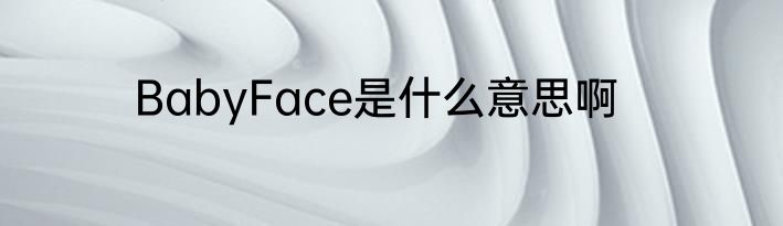 BabyFace是什么意思啊