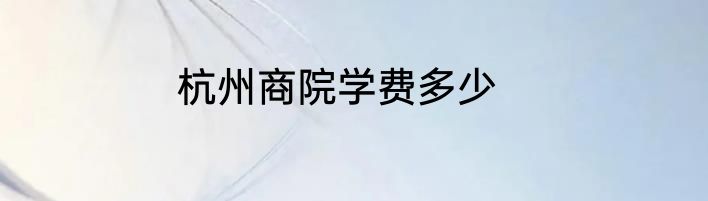 杭州商院学费多少