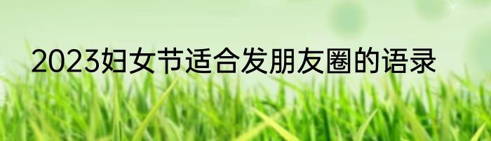 2023妇女节适合发朋友圈的语录