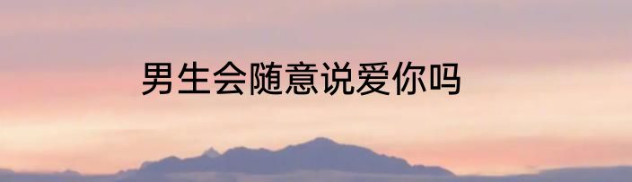 男生会随意说爱你吗