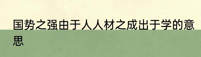 国势之强由于人人材之成出于学的意思
