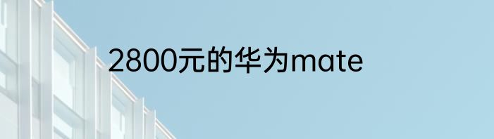 2800元的华为mate