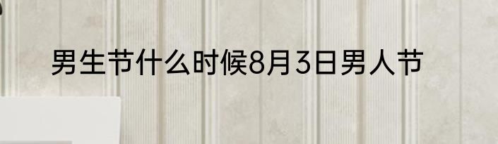 男生节什么时候8月3日男人节