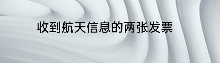 收到航天信息的两张发票