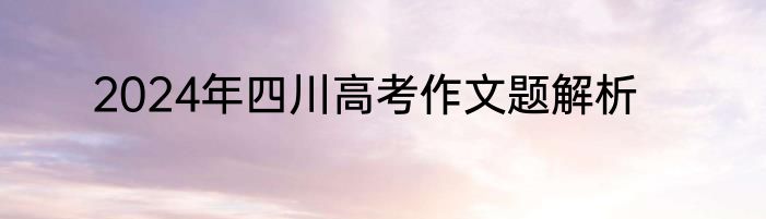 2024年四川高考作文题解析