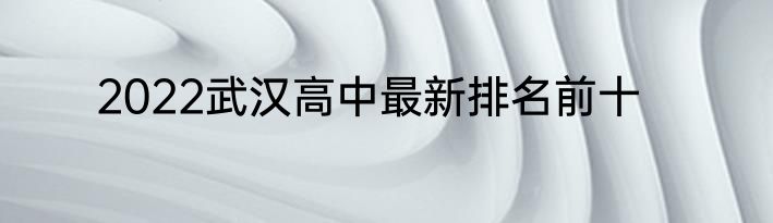 2022武汉高中最新排名前十