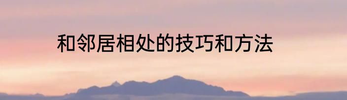 和邻居相处的技巧和方法