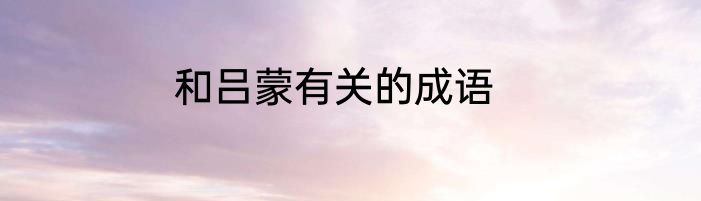 和吕蒙有关的成语