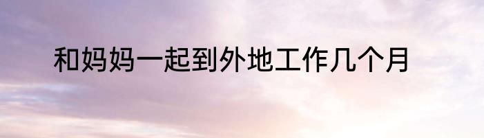和妈妈一起到外地工作几个月