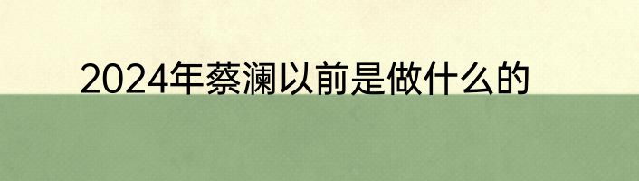2024年蔡澜以前是做什么的