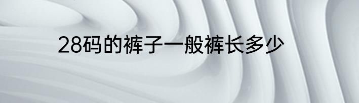 28码的裤子一般裤长多少