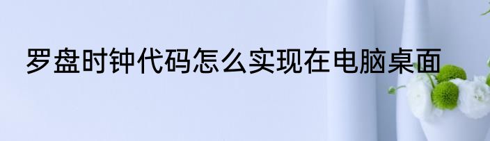 罗盘时钟代码怎么实现在电脑桌面