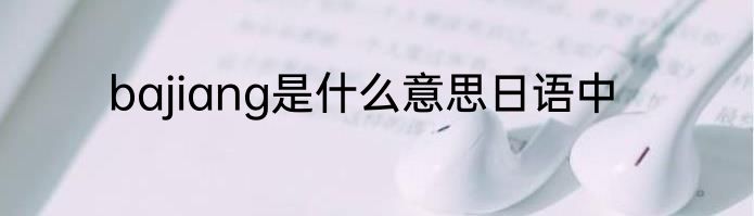 bajiang是什么意思日语中