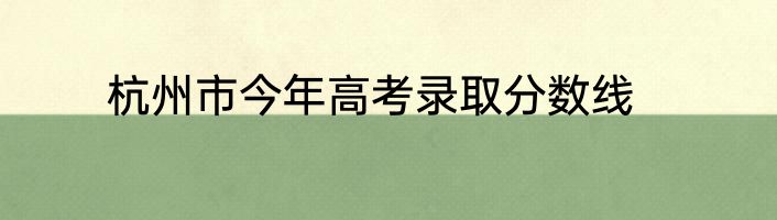 杭州市今年高考录取分数线
