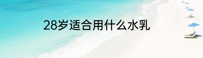 28岁适合用什么水乳