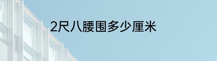 2尺八腰围多少厘米