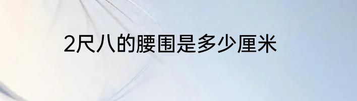 2尺八的腰围是多少厘米