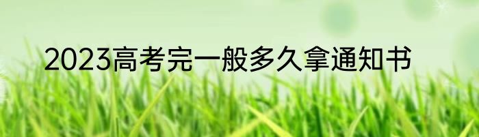 2023高考完一般多久拿通知书