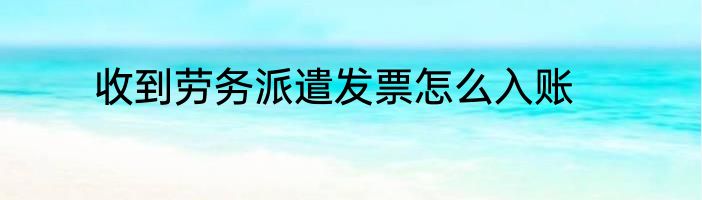 收到劳务派遣发票怎么入账