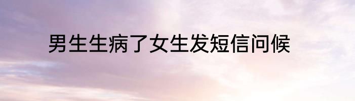 男生生病了女生发短信问候