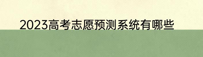 2023高考志愿预测系统有哪些