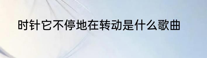 时针它不停地在转动是什么歌曲