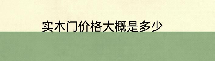 实木门价格大概是多少