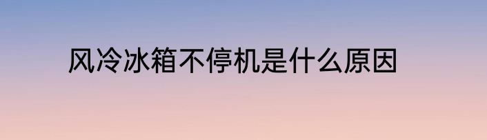 风冷冰箱不停机是什么原因