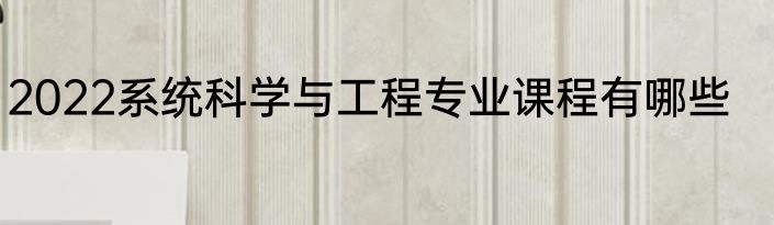 2022系统科学与工程专业课程有哪些